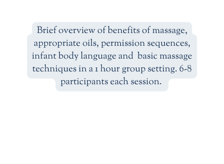 Brief overview of benefits of massage appropriate oils permission sequences infant body language and basic massage techniques in a 1 hour group setting 6 8 participants each session